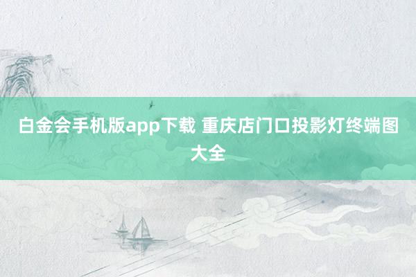 白金会手机版app下载 重庆店门口投影灯终端图大全