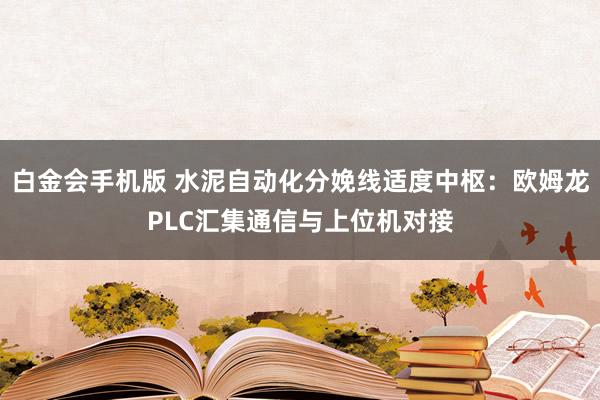 白金会手机版 水泥自动化分娩线适度中枢：欧姆龙PLC汇集通信与上位机对接