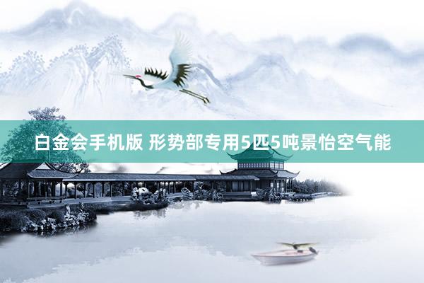 白金会手机版 形势部专用5匹5吨景怡空气能