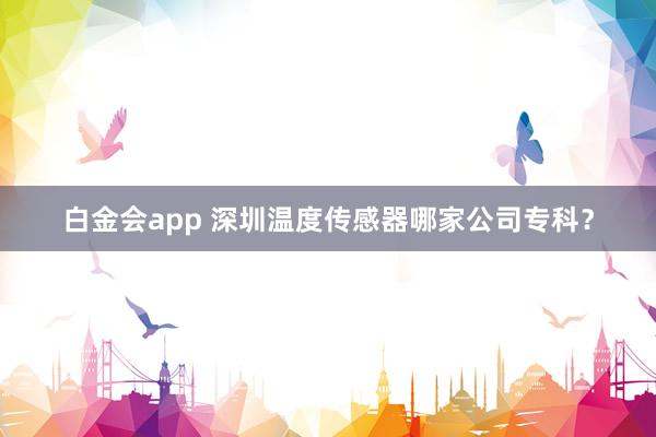 白金会app 深圳温度传感器哪家公司专科？