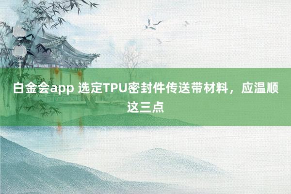 白金会app 选定TPU密封件传送带材料，应温顺这三点
