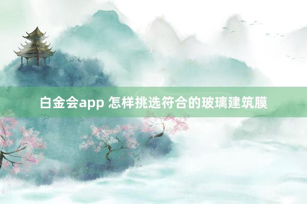 白金会app 怎样挑选符合的玻璃建筑膜