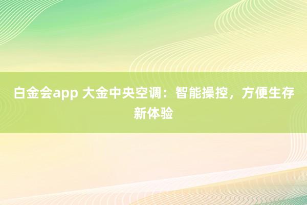 白金会app 大金中央空调：智能操控，方便生存新体验