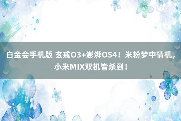 白金会手机版 玄戒O3+澎湃OS4！米粉梦中情机，小米MIX双机皆杀到！