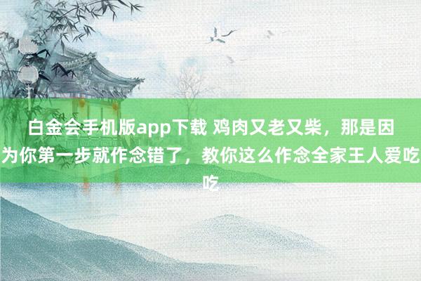 白金会手机版app下载 鸡肉又老又柴，那是因为你第一步就作念错了，教你这么作念全家王人爱吃