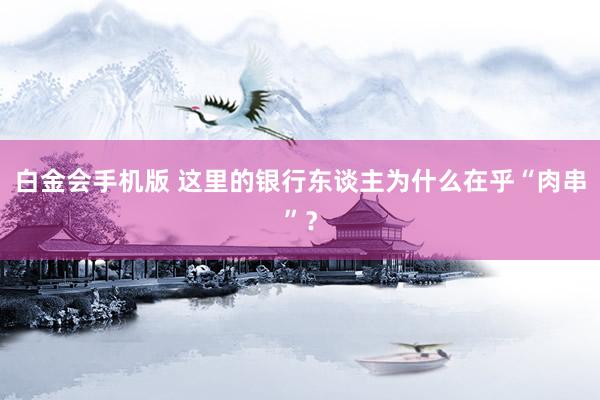 白金会手机版 这里的银行东谈主为什么在乎“肉串”？