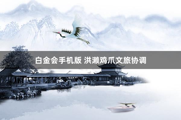 白金会手机版 洪濑鸡爪文旅协调
