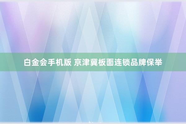 白金会手机版 京津冀板面连锁品牌保举