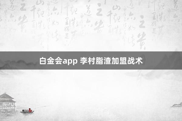 白金会app 李村脂渣加盟战术