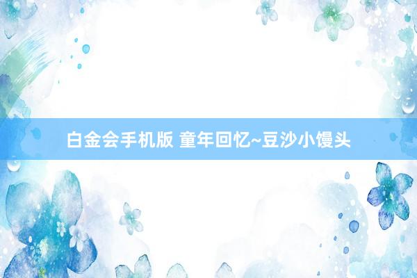 白金会手机版 童年回忆~豆沙小馒头