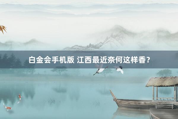 白金会手机版 江西最近奈何这样香？