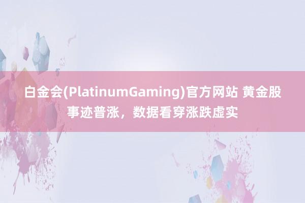 白金会(PlatinumGaming)官方网站 黄金股事迹普涨，数据看穿涨跌虚实