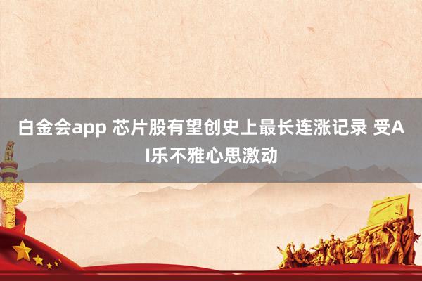 白金会app 芯片股有望创史上最长连涨记录 受AI乐不雅心思激动