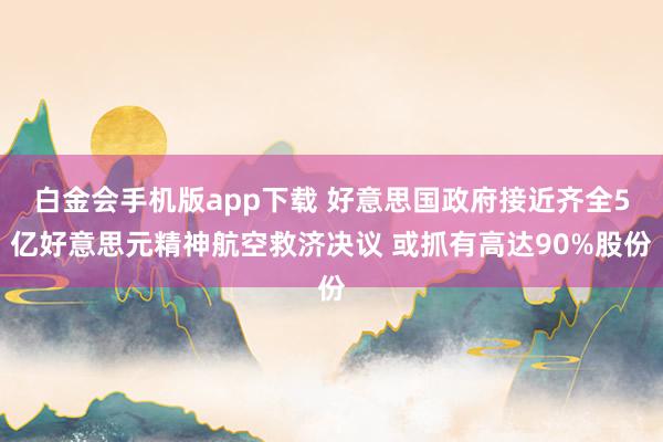 白金会手机版app下载 好意思国政府接近齐全5亿好意思元精神航空救济决议 或抓有高达90%股份